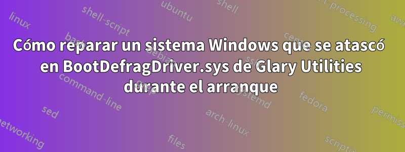Cómo reparar un sistema Windows que se atascó en BootDefragDriver.sys de Glary Utilities durante el arranque