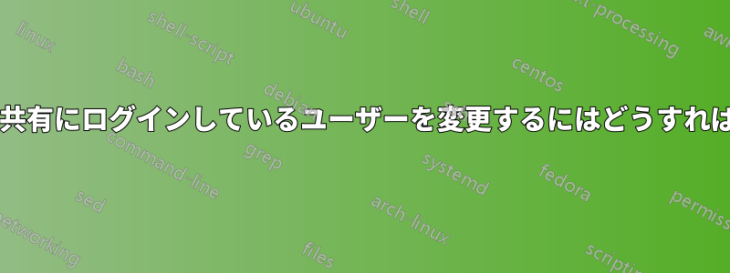 ネットワーク共有にログインしているユーザーを変更するにはどうすればよいですか?