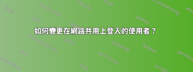 如何變更在網路共用上登入的使用者？