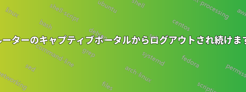 ルーターのキャプティブポータルからログアウトされ続けます