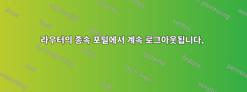 라우터의 종속 포털에서 계속 로그아웃됩니다.