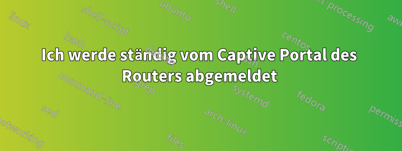 Ich werde ständig vom Captive Portal des Routers abgemeldet