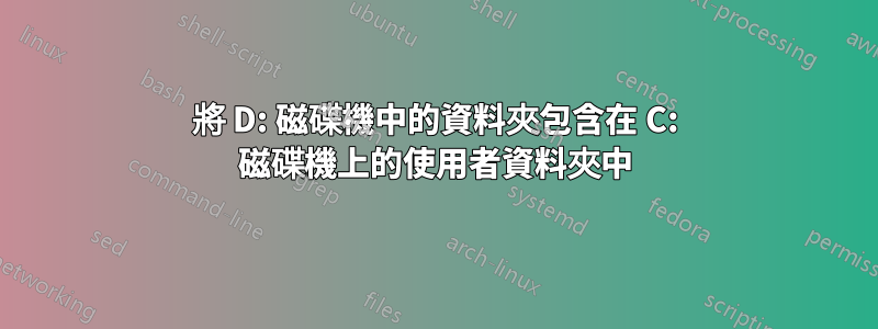 將 D: 磁碟機中的資料夾包含在 C: 磁碟機上的使用者資料夾中