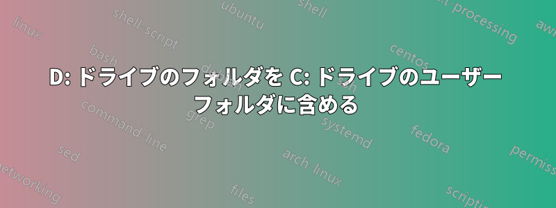 D: ドライブのフォルダを C: ドライブのユーザー フォルダに含める