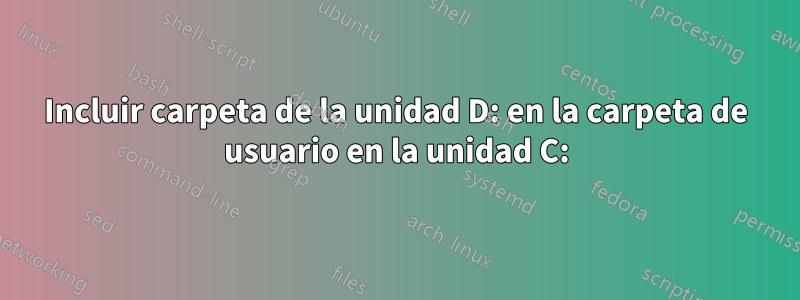 Incluir carpeta de la unidad D: en la carpeta de usuario en la unidad C: