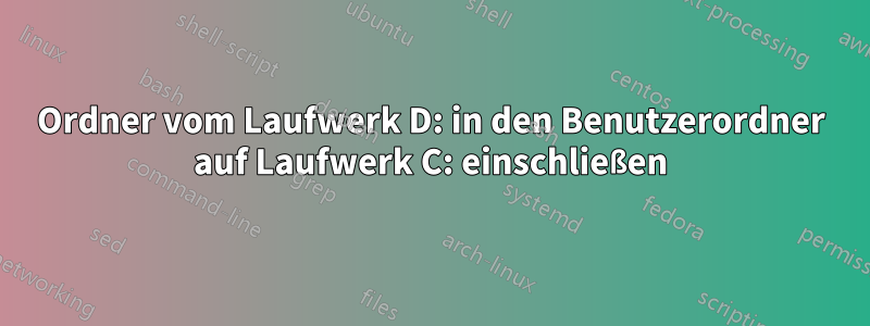 Ordner vom Laufwerk D: in den Benutzerordner auf Laufwerk C: einschließen