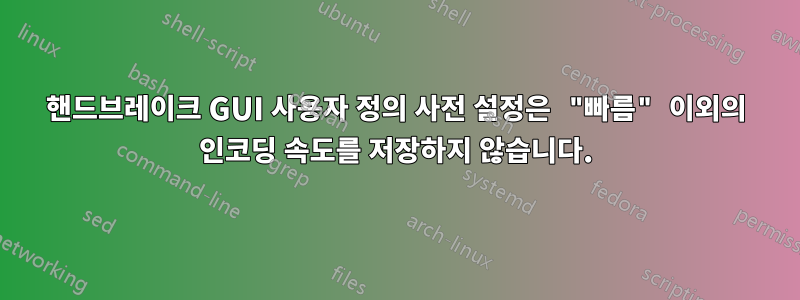 핸드브레이크 GUI 사용자 정의 사전 설정은 "빠름" 이외의 인코딩 속도를 저장하지 않습니다.