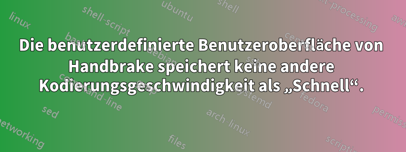 Die benutzerdefinierte Benutzeroberfläche von Handbrake speichert keine andere Kodierungsgeschwindigkeit als „Schnell“.