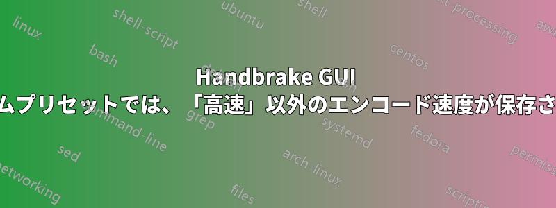 Handbrake GUI カスタムプリセットでは、「高速」以外のエンコード速度が保存されない
