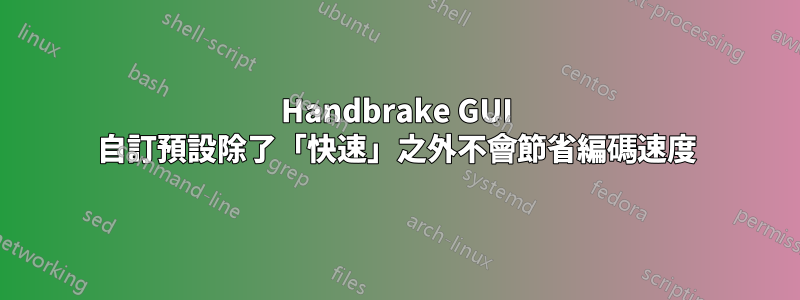 Handbrake GUI 自訂預設除了「快速」之外不會節省編碼速度
