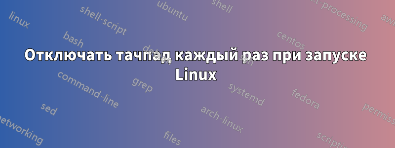 Отключать тачпад каждый раз при запуске Linux