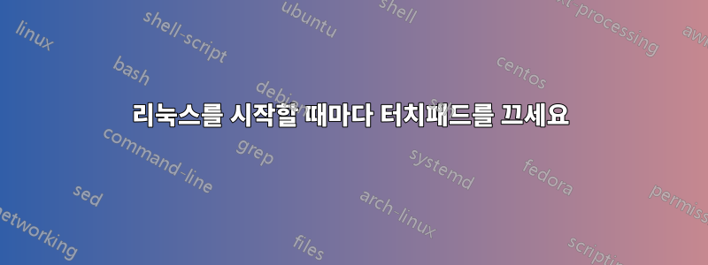 리눅스를 시작할 때마다 터치패드를 끄세요
