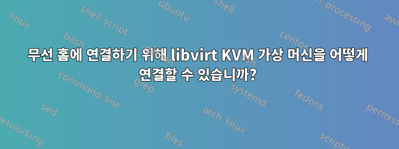 무선 홈에 연결하기 위해 libvirt KVM 가상 머신을 어떻게 연결할 수 있습니까?