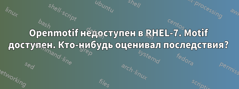 Openmotif недоступен в RHEL-7. Motif доступен. Кто-нибудь оценивал последствия?