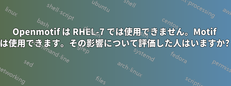 Openmotif は RHEL-7 では使用できません。Motif は使用できます。その影響について評価した人はいますか?