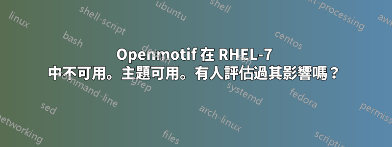 Openmotif 在 RHEL-7 中不可用。主題可用。有人評估過其影響嗎？