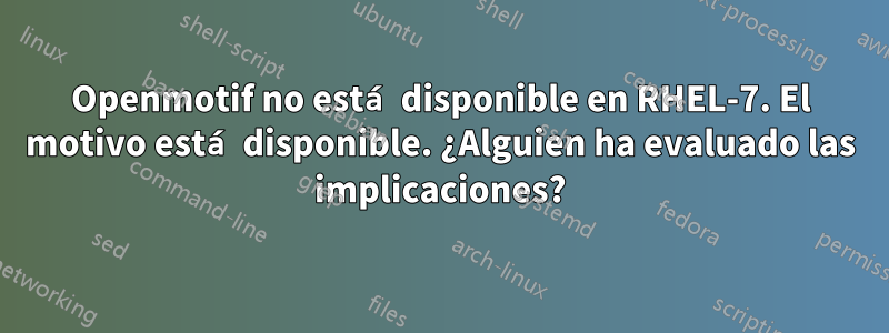 Openmotif no está disponible en RHEL-7. El motivo está disponible. ¿Alguien ha evaluado las implicaciones?