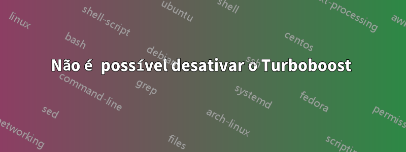 Não é possível desativar o Turboboost