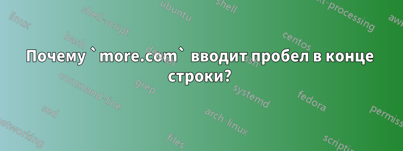 Почему `more.com` вводит пробел в конце строки?