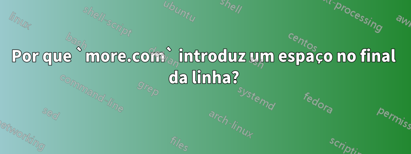 Por que `more.com` introduz um espaço no final da linha?
