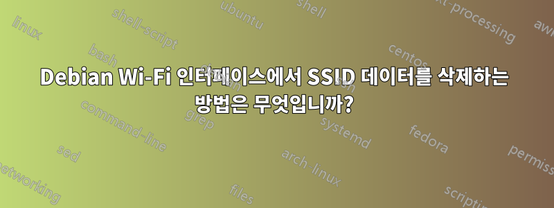 Debian Wi-Fi 인터페이스에서 SSID 데이터를 삭제하는 방법은 무엇입니까?