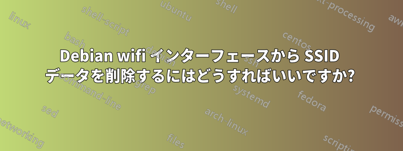 Debian wifi インターフェースから SSID データを削除するにはどうすればいいですか?