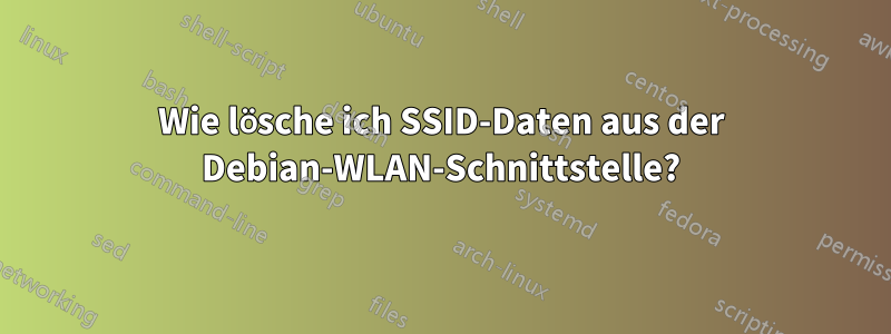 Wie lösche ich SSID-Daten aus der Debian-WLAN-Schnittstelle?
