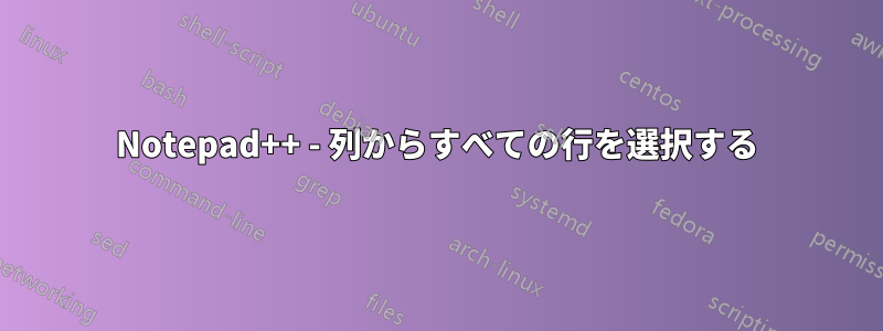 Notepad++ - 列からすべての行を選択する