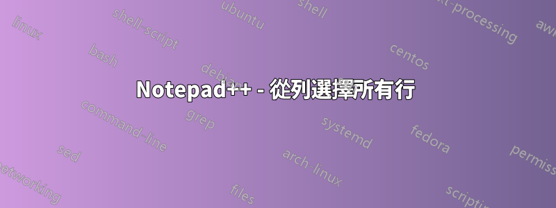 Notepad++ - 從列選擇所有行
