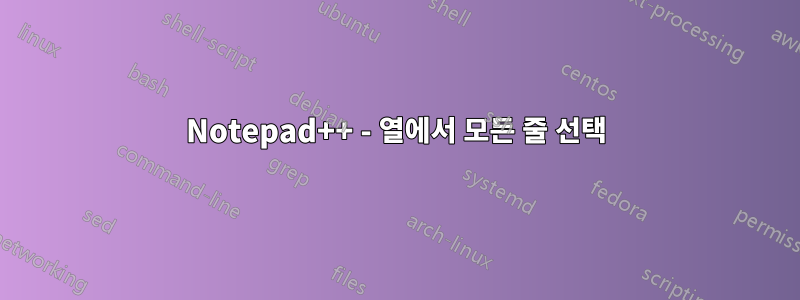Notepad++ - 열에서 모든 줄 선택