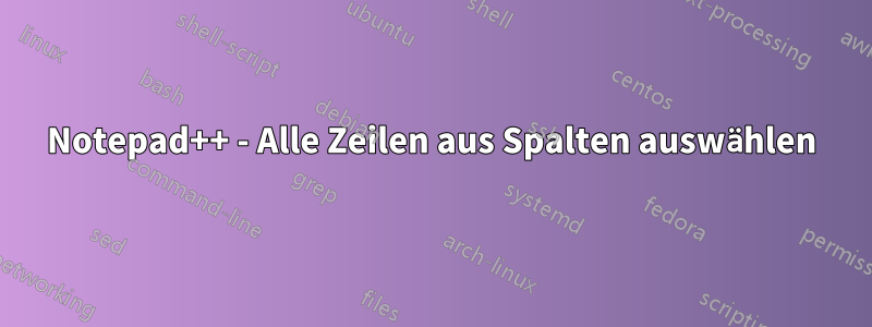 Notepad++ - Alle Zeilen aus Spalten auswählen