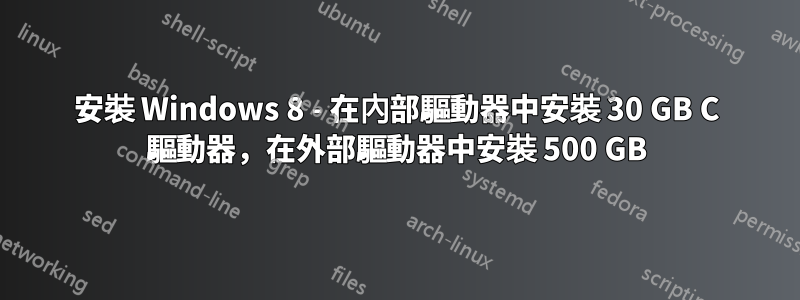 安裝 Windows 8 - 在內部驅動器中安裝 30 GB C 驅動器，在外部驅動器中安裝 500 GB