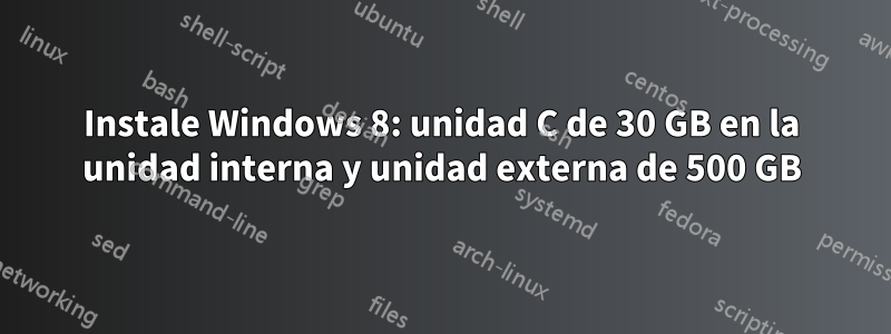 Instale Windows 8: unidad C de 30 GB en la unidad interna y unidad externa de 500 GB