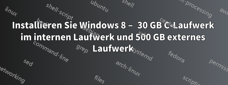 Installieren Sie Windows 8 – 30 GB C-Laufwerk im internen Laufwerk und 500 GB externes Laufwerk