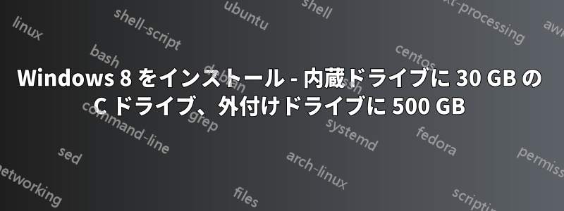 Windows 8 をインストール - 内蔵ドライブに 30 GB の C ドライブ、外付けドライブに 500 GB