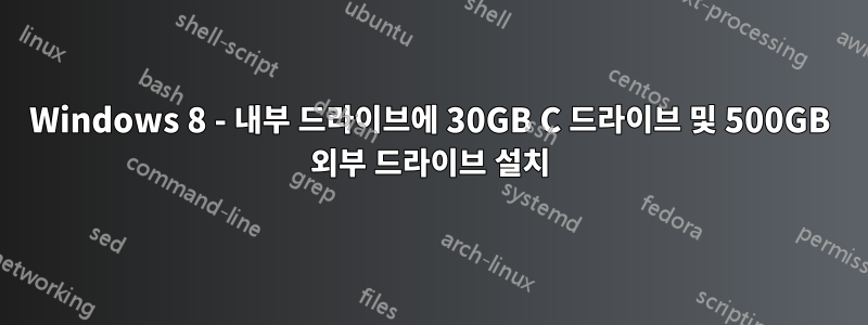 Windows 8 - 내부 드라이브에 30GB C 드라이브 및 500GB 외부 드라이브 설치
