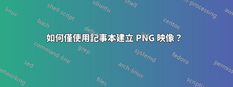 如何僅使用記事本建立 PNG 映像？ 