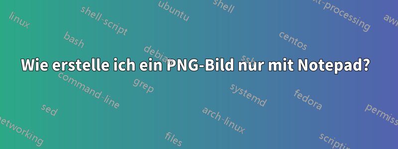 Wie erstelle ich ein PNG-Bild nur mit Notepad? 