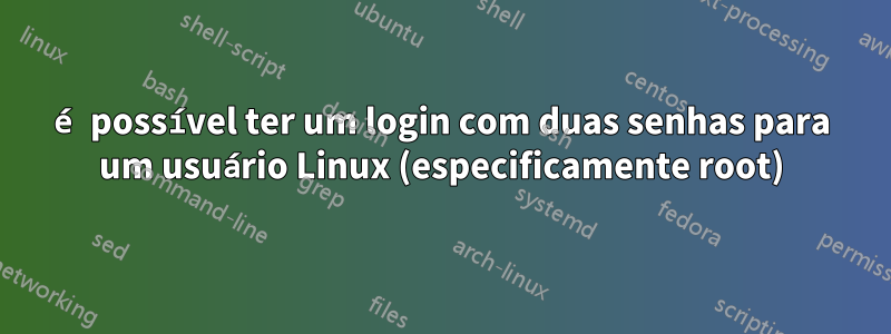 é possível ter um login com duas senhas para um usuário Linux (especificamente root)