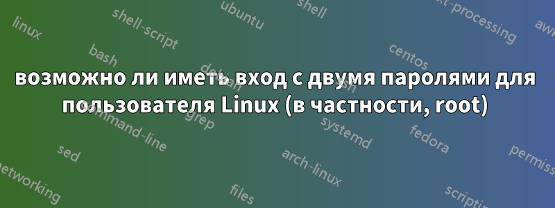 возможно ли иметь вход с двумя паролями для пользователя Linux (в частности, root)