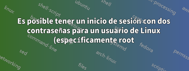 Es posible tener un inicio de sesión con dos contraseñas para un usuario de Linux (específicamente root)