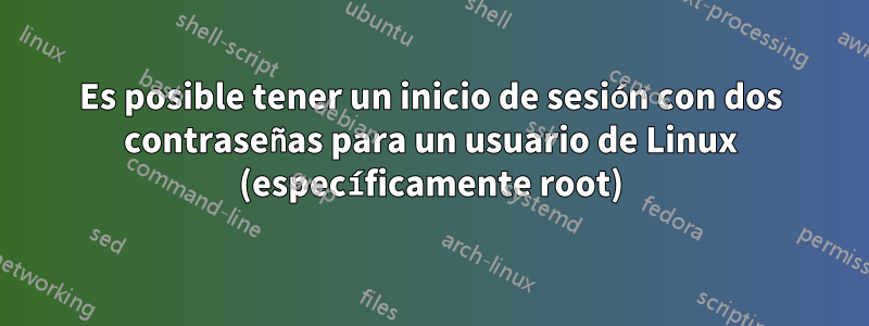 Es posible tener un inicio de sesión con dos contraseñas para un usuario de Linux (específicamente root)