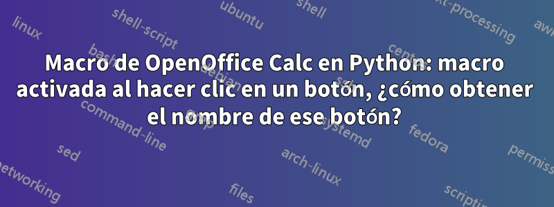 Macro de OpenOffice Calc en Python: macro activada al hacer clic en un botón, ¿cómo obtener el nombre de ese botón?