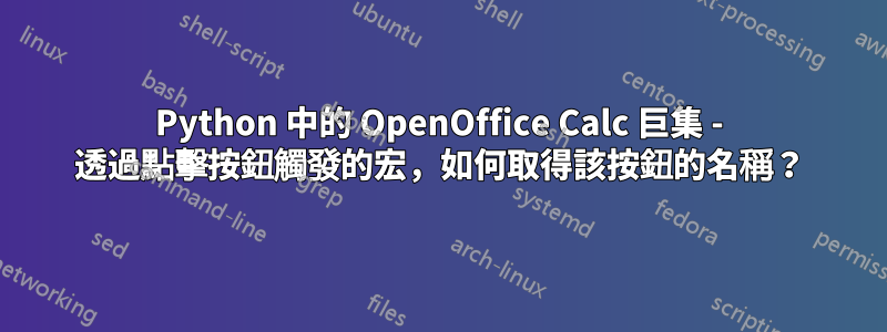 Python 中的 OpenOffice Calc 巨集 - 透過點擊按鈕觸發的宏，如何取得該按鈕的名稱？