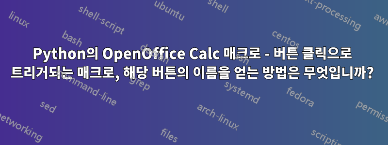 Python의 OpenOffice Calc 매크로 - 버튼 클릭으로 트리거되는 매크로, 해당 버튼의 이름을 얻는 방법은 무엇입니까?