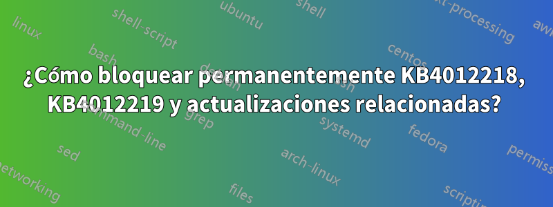 ¿Cómo bloquear permanentemente KB4012218, KB4012219 y actualizaciones relacionadas?