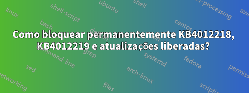Como bloquear permanentemente KB4012218, KB4012219 e atualizações liberadas?