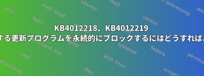 KB4012218、KB4012219 および関連する更新プログラムを永続的にブロックするにはどうすればよいですか?