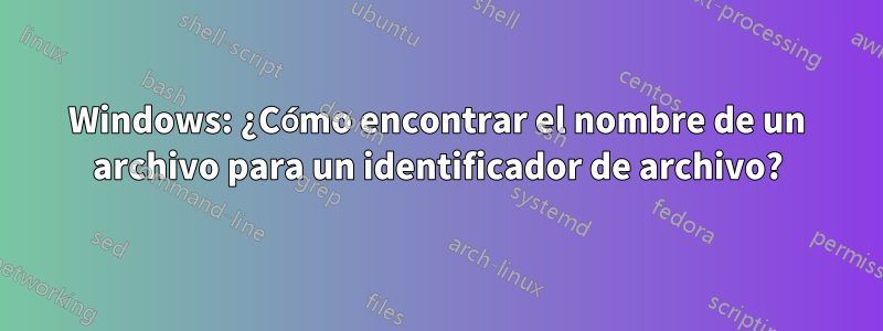 Windows: ¿Cómo encontrar el nombre de un archivo para un identificador de archivo?
