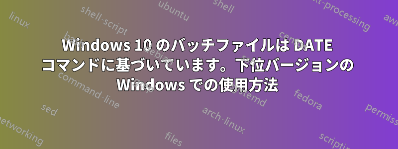 Windows 10 のバッチファイルは DATE コマンドに基づいています。下位バージョンの Windows での使用方法